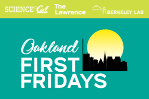 Science @ Cal - Oakland First Fridays